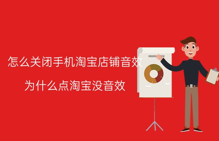 怎么关闭手机淘宝店铺音效 为什么点淘宝没音效？